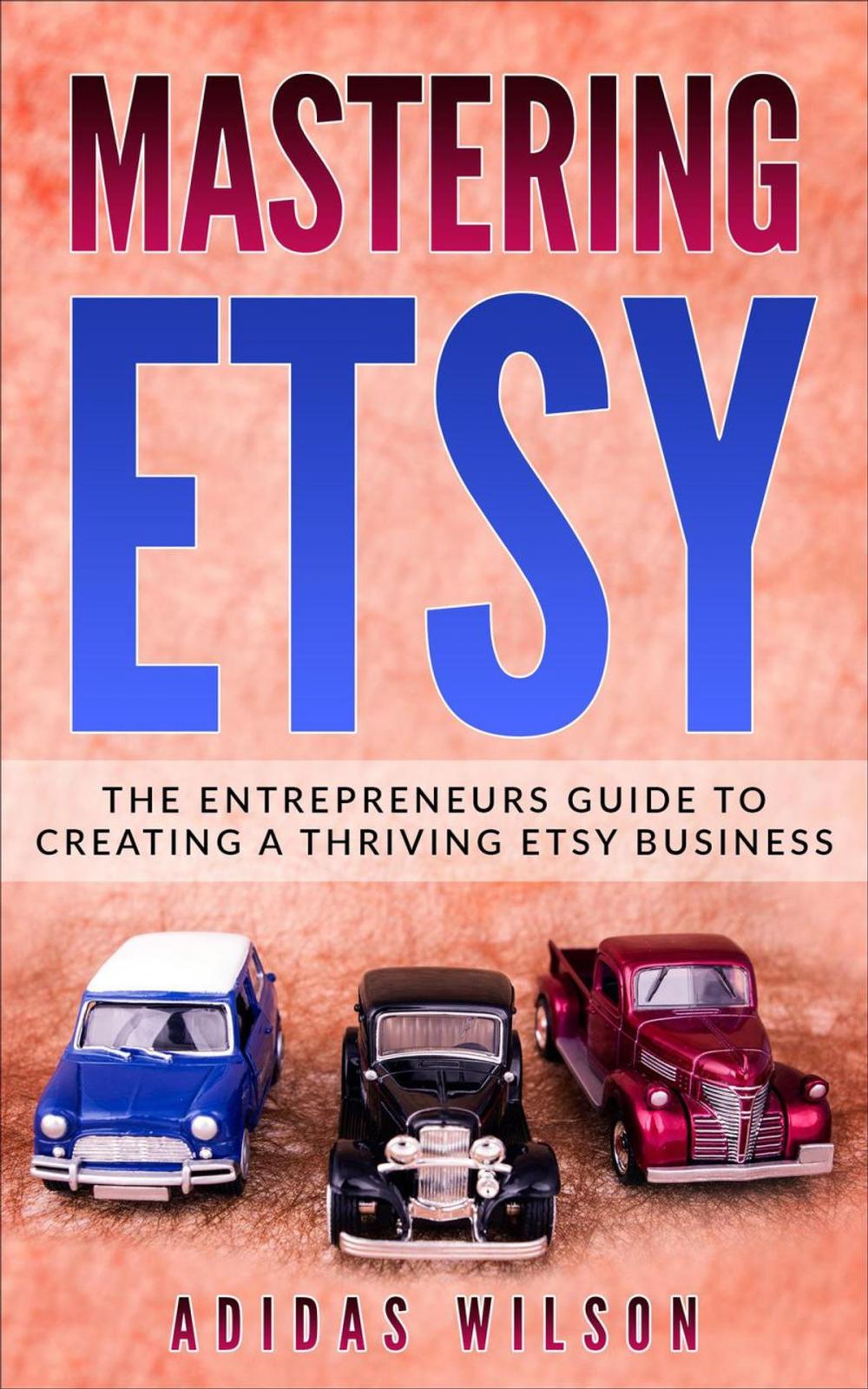 Big bigCover of Mastering Etsy - The Entrepreneurs Guide To Creating A Thriving Etsy Business