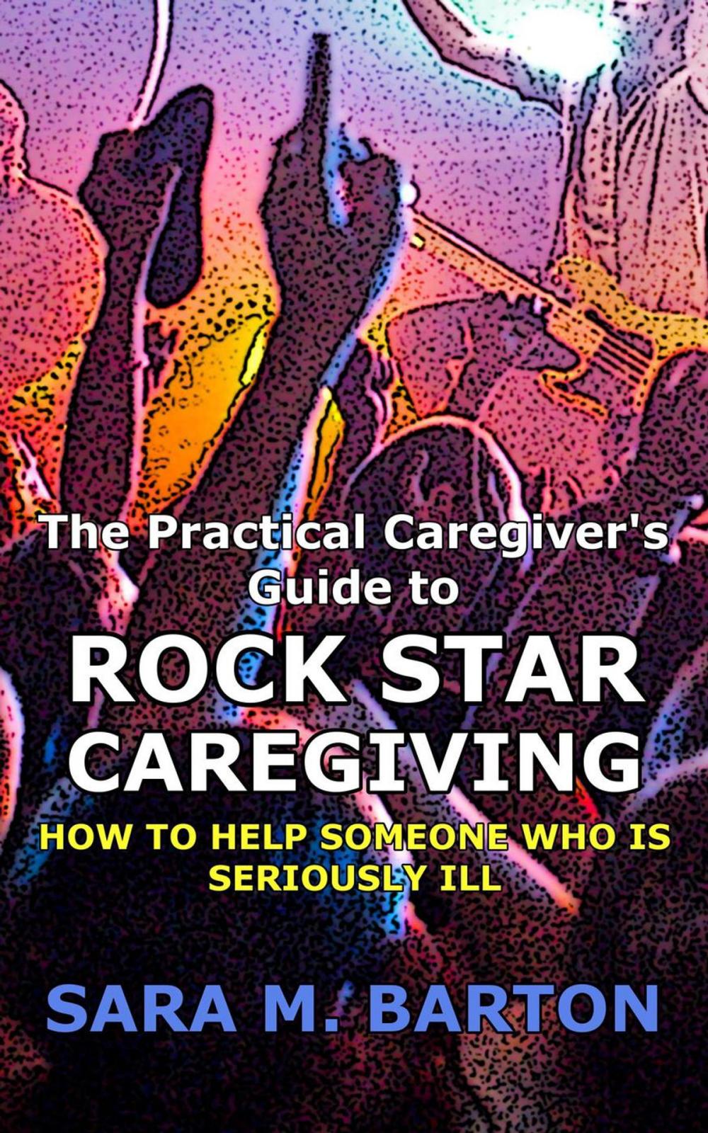 Big bigCover of The Practical Caregiver's Guide to Rock Star Caregiving: How to Help Someone Who Is Seriously Ill