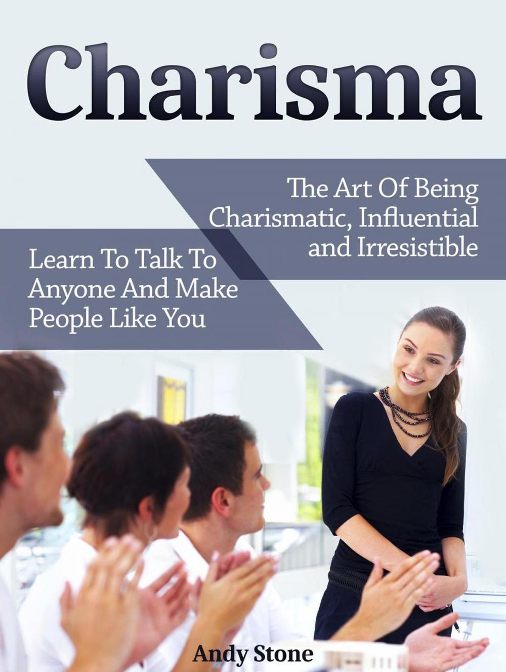 Big bigCover of Charisma: The Art Of Being Charismatic, Influential and Irresistible. Learn To Talk To Anyone And Make People Like You