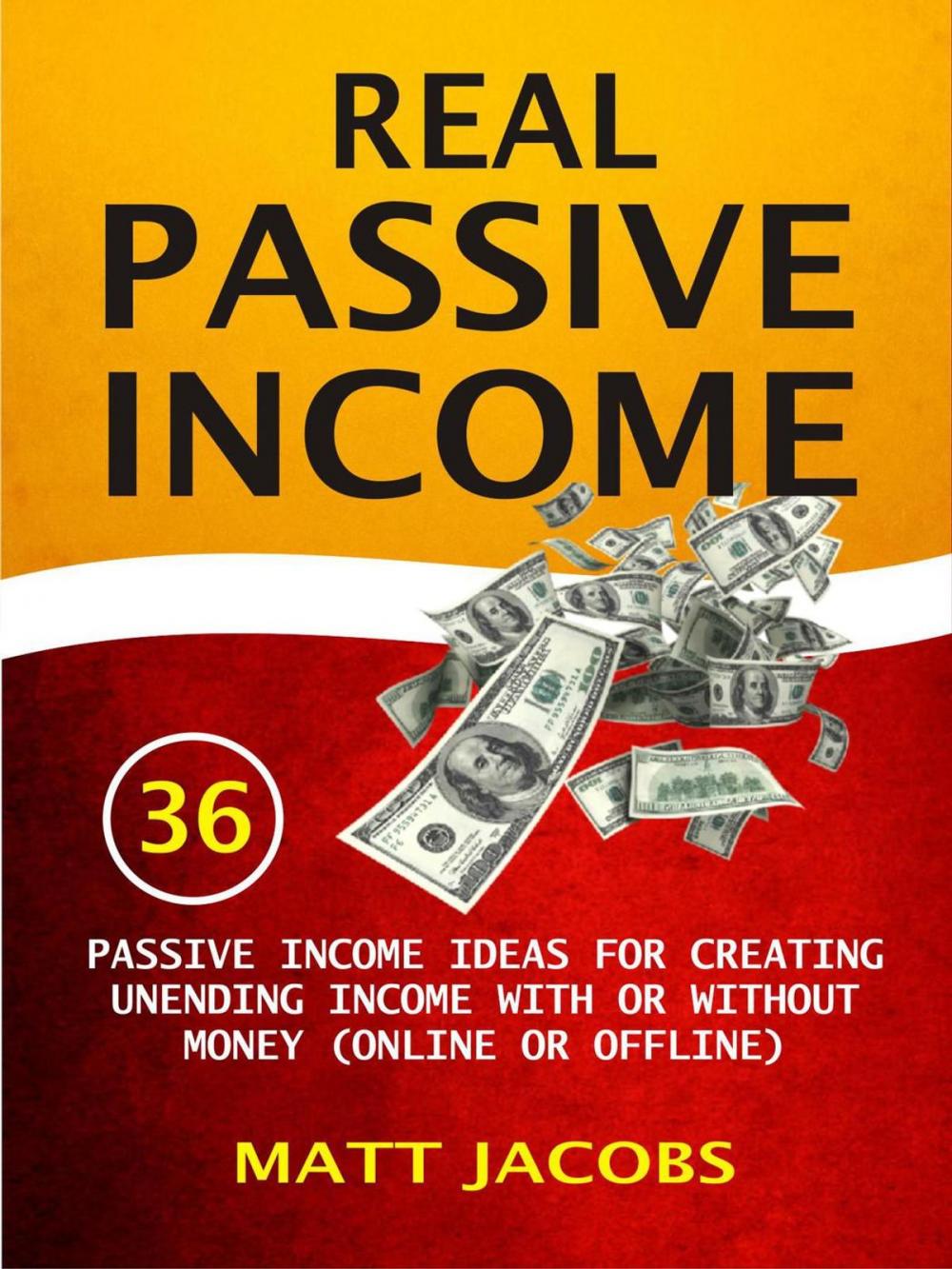 Big bigCover of Real Passive Income: 36 Passive Income Ideas For Creating Unending Income With Or Without Money (Online Or Offline)