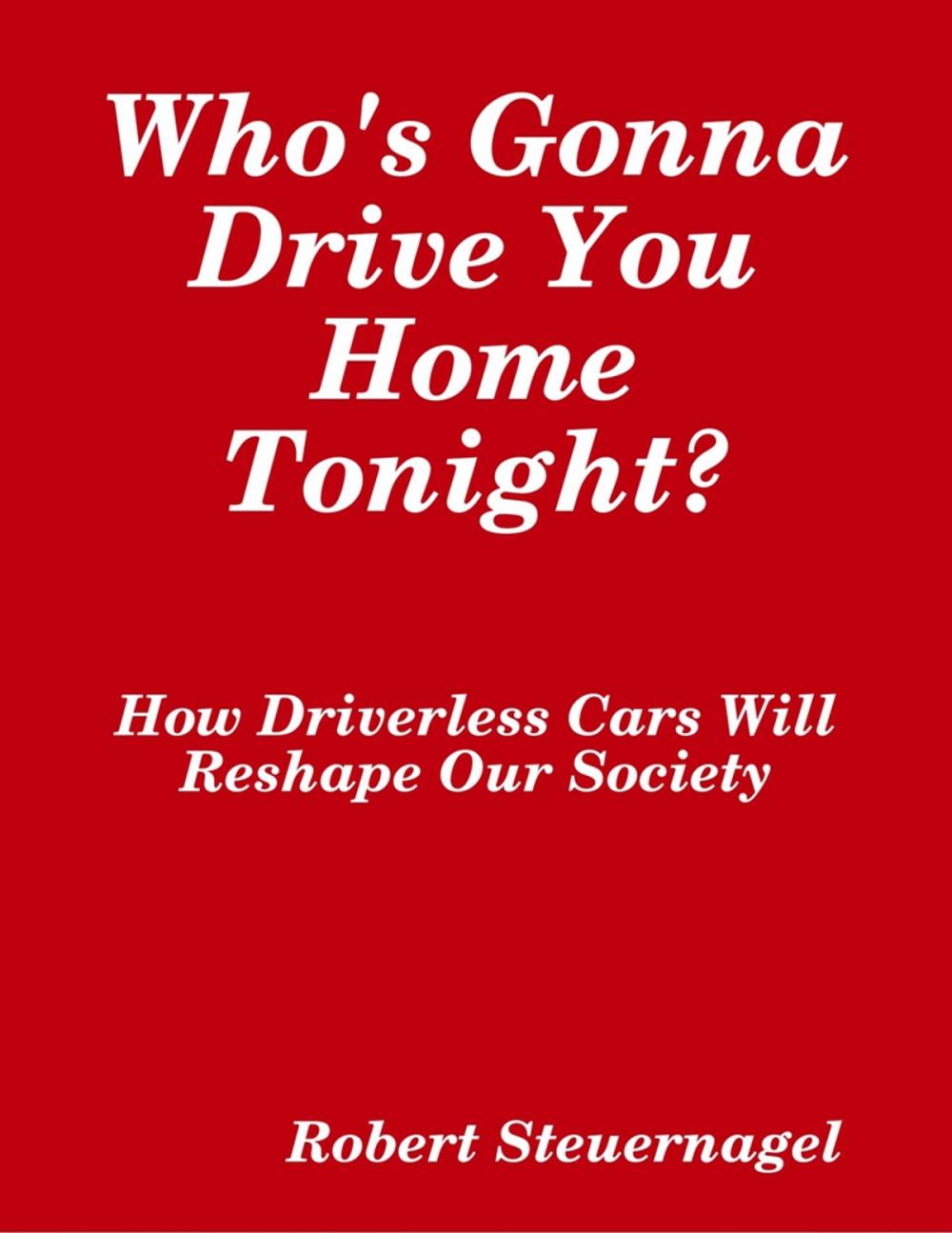 Big bigCover of Who's Gonna Drive You Home Tonight? How Driverless Cars Wil Reshape Our Society