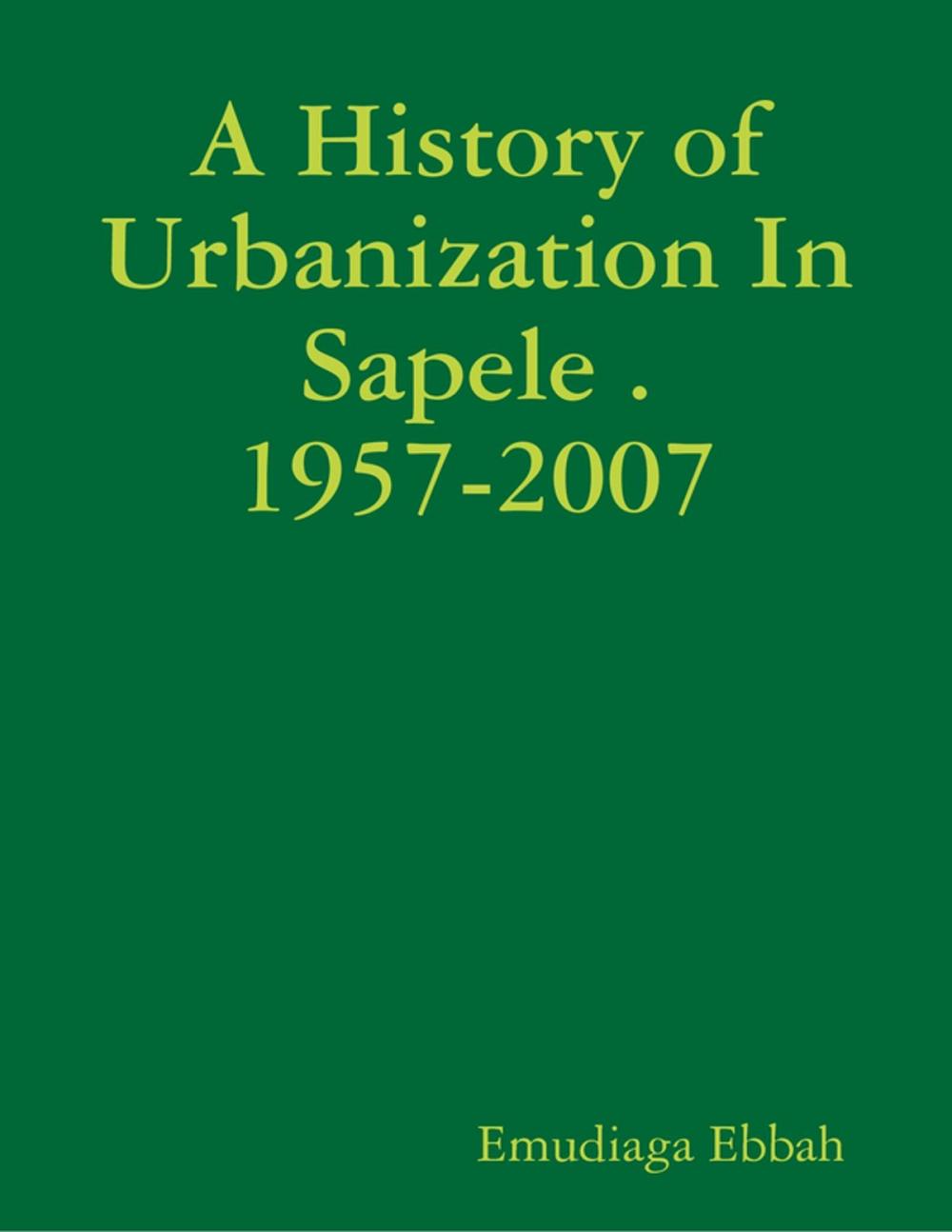 Big bigCover of A History of Urbanization In Sapele . 1957-2007