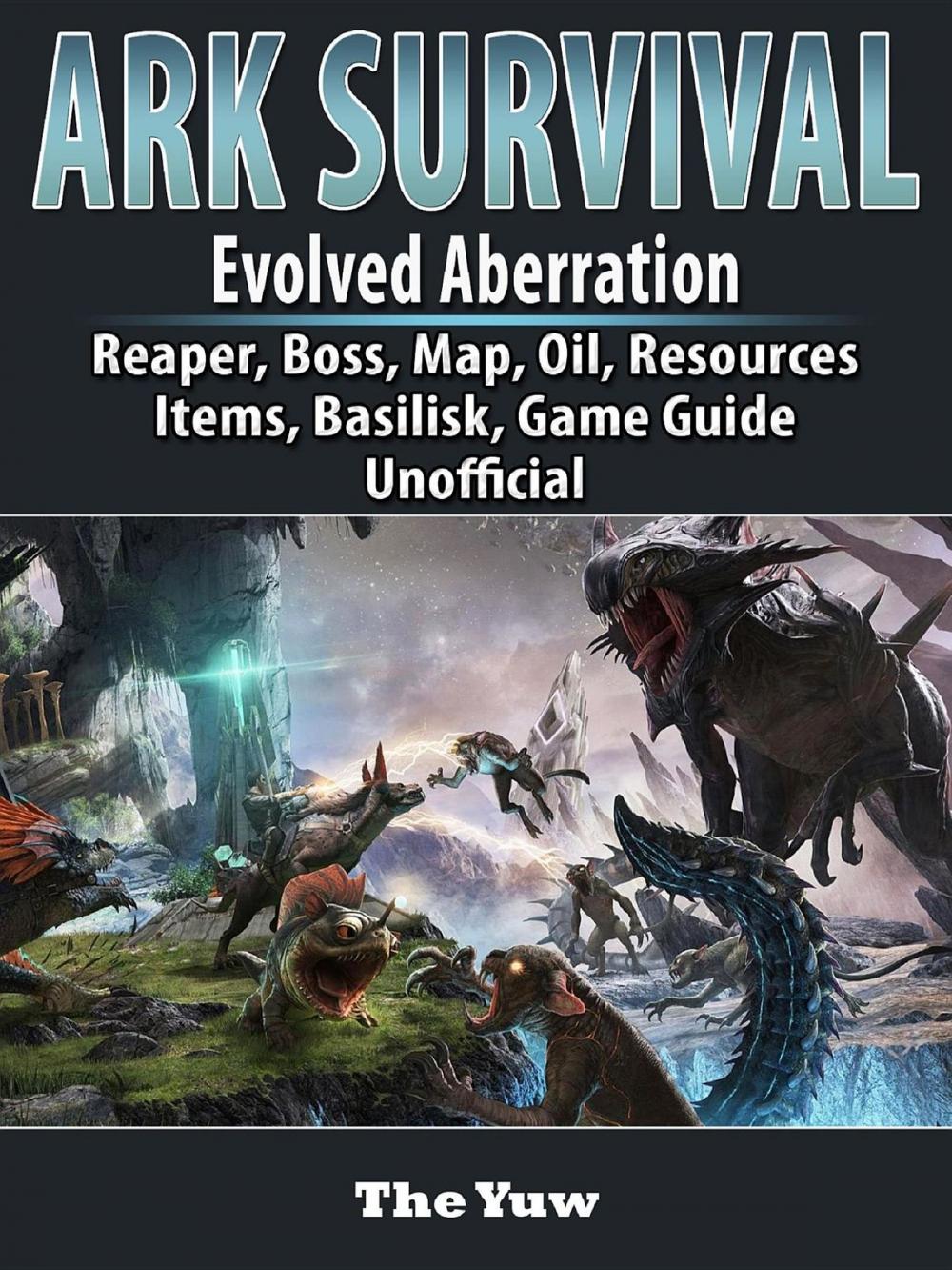 Big bigCover of Ark Survival Evolved Aberration, Reaper, Boss, Map, Oil, Resources, Items, Basilisk, Game Guide Unofficial