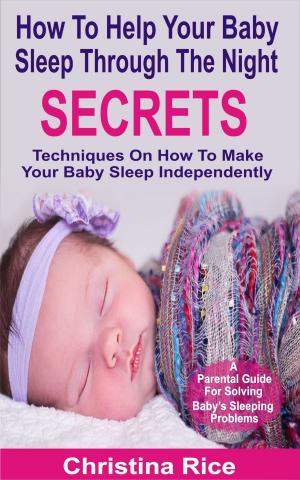 Cover of the book How To Help Your Baby Sleep Through The Night Secrets by Stephen F C Porter