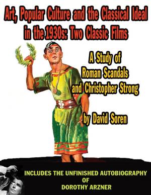 Cover of the book Art, Popular Culture, and The Classical Ideal in The 1930s: Two Classic Films — A Study of Roman Scandals and Christopher Strong by Jeff Lyons