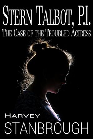 Cover of the book Stern Talbot, PI: The Case of the Troubled Actress by Harvey Stanbrough