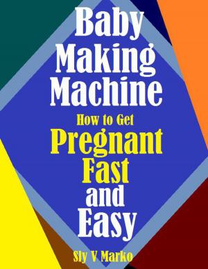 Cover of the book Baby Making Machine:How to Get Pregnant Fast and Easy by Lisa Bowring