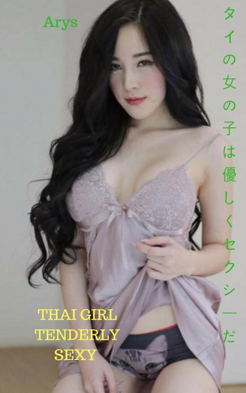 Cover of the book タイの女の子が優しくセクシー-Arys Thai girl tenderly sexy - Arys by Thang Nguyen, Arys