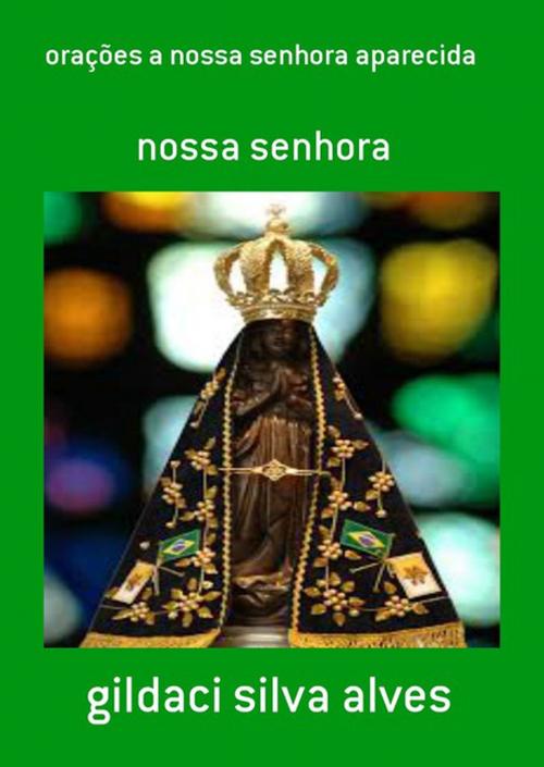 Cover of the book Orações A Nossa Senhora Aparecida by Gildaci Silva Alves, Clube de Autores