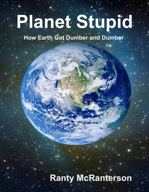 Cover of the book Planet Stupid: How Earth Got Dumber and Dumber by Ranty McRanterson, Lulu.com