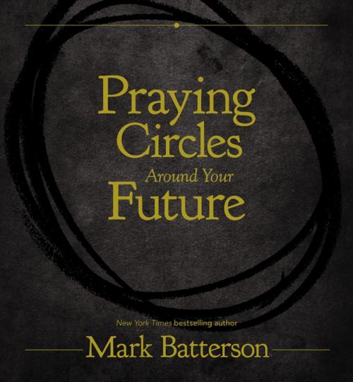 Cover of the book Praying Circles Around Your Future by Mark Batterson, Zondervan