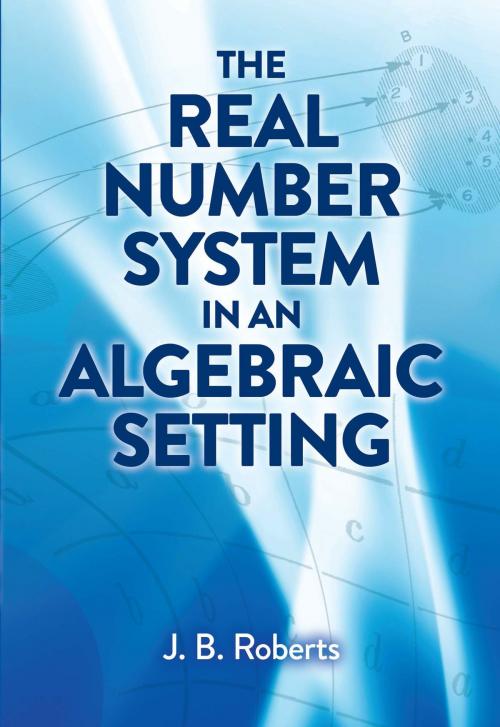 Cover of the book The Real Number System in an Algebraic Setting by J. B. Roberts, Dover Publications