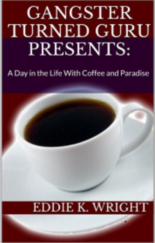 Cover of the book Gangster Turned Guru Presents: A Day In The Life With Coffee and Paradise by Eddie K. Wright, M Wright Group, LLC