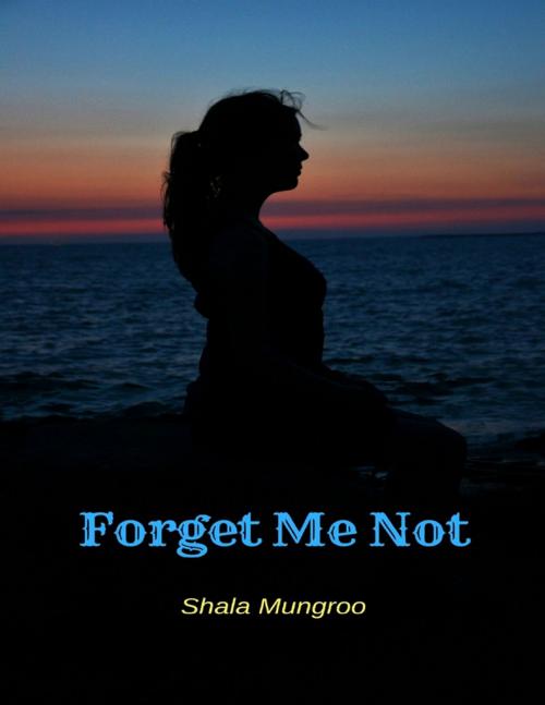 Cover of the book Forget Me Not by Shala Mungroo, Lulu.com