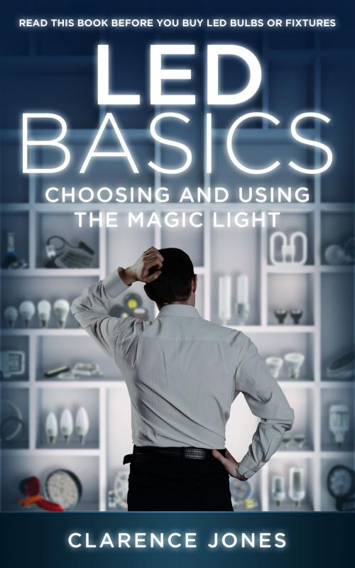 Cover of the book LED Basics: Choosing and Using the Magic Light by Clarence Jones, Clarence Jones