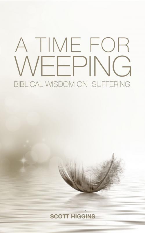 Cover of the book A Time for Weeping. Biblical Wisdom for Those Who Suffer by Scott Higgins, Scott Higgins