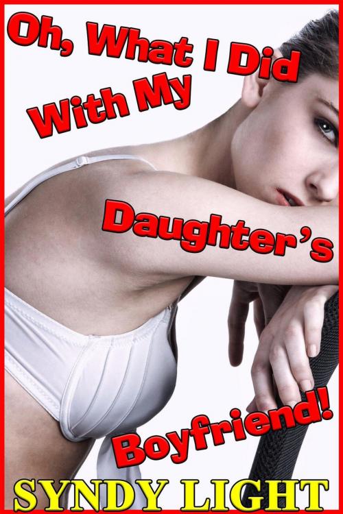Cover of the book Oh, What I Did With My Daughter's Boyfriend! by Syndy Light, Deadlier Than the Male Publications