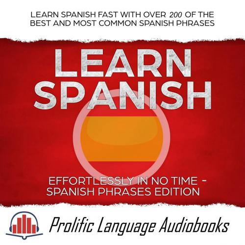 Cover of the book Learn Spanish Effortlessly in No Time – Spanish Phrases Edition: Learn Spanish FAST with Over 200 of the Best and Most Common Spanish Phrases by Prolific Language Audiobooks, Prolific Language Audiobooks