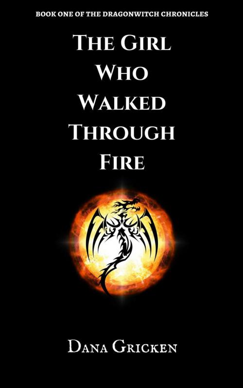Cover of the book The Girl Who Walked Through Fire by Dana Gricken, Dana Gricken
