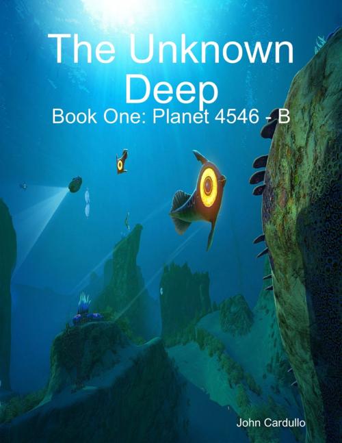 Cover of the book The Unknown Deep Book One: Planet 4546 - B by John Cardullo, Lulu.com