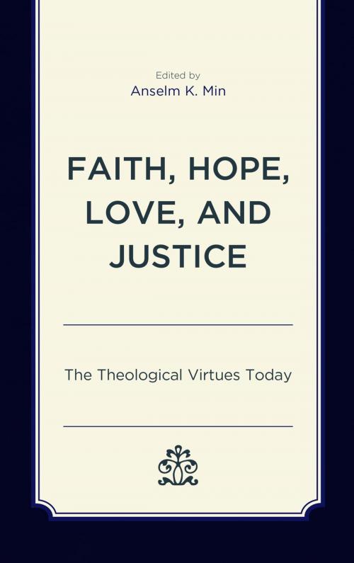 Cover of the book Faith, Hope, Love, and Justice by Shane Akerman, Paul E. Capetz, M. Shawn Copeland, Ingolf U. Dalferth, Stephen T. Davis, Francis Schüssler Fiorenza, Mary McClintock Fulkerson, Kirsten Gerdes, Grace Y. Kao, Rhys Kuzmic, Anselm K. Min, Paul Pistone, Joseph Prabhu, Thomas P. Rausch, Elaine A. Robinson, Jonathan Russell, Lexington Books