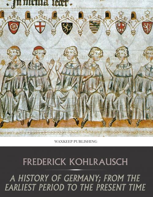 Cover of the book A History of Germany; from the Earliest Period to the Present Time by Frederick Kohlrausch, Charles River Editors