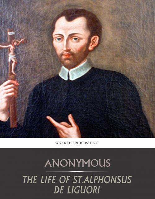 Cover of the book The Life of St. Alphonsus de Liguori by Anonymous, Charles River Editors