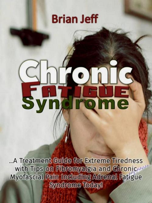 Cover of the book Chronic Fatigue Syndrome... A Treatment Guide for Extreme Tiredness with Tips on Fibromyalgia and Chronic Myofascial Pain Including Adrenal Fatigue Syndrome Today! by Brian Jeff, Eljays-epublishing