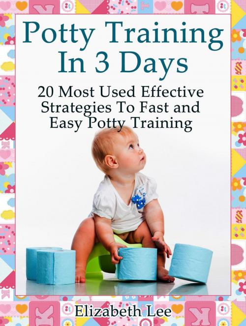 Cover of the book Potty Training In 3 Days:20 Most Used Effective Strategies To Fast and Easy Potty Training by Elizabeth Lee, Publishing 4U