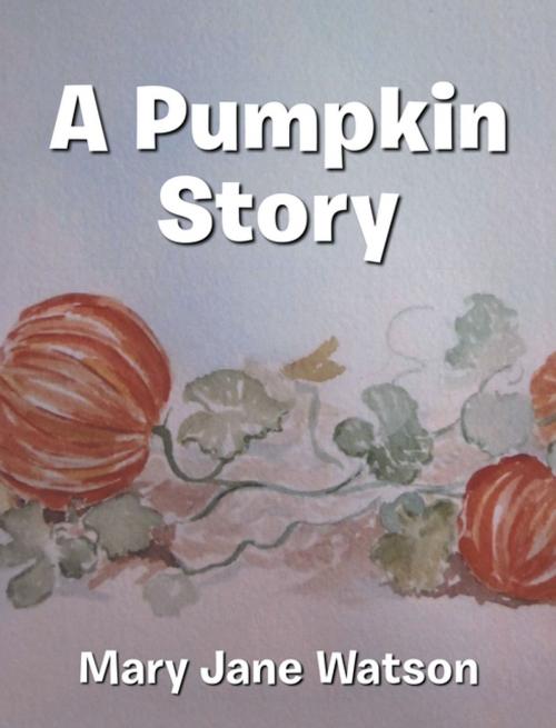 Cover of the book A Pumpkin Story by Mary Jane Watson, AuthorHouse