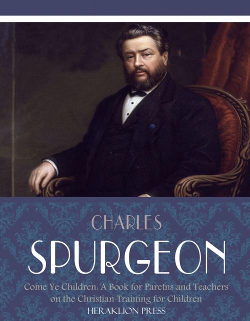 Cover of the book Come Ye Children: A Book for Parents and Teachers on the Christian Training for Children by Charles Spurgeon, Charles River Editors