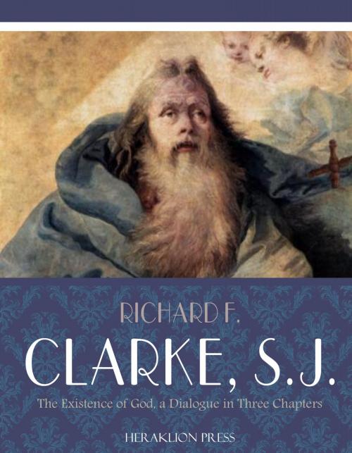 Cover of the book The Existence of God, A Dialogue in Three Chapters by Richard F. Clarke, S.J., Charles River Editors