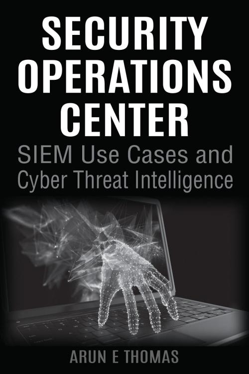 Cover of the book Security Operations Center - SIEM Use Cases and Cyber Threat Intelligence by Arun E Thomas, Arun E Thomas