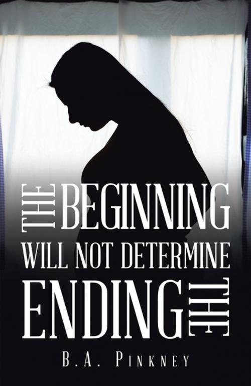 Cover of the book The Beginning Will Not Determine the Ending by B.A. Pinkney, Xlibris US