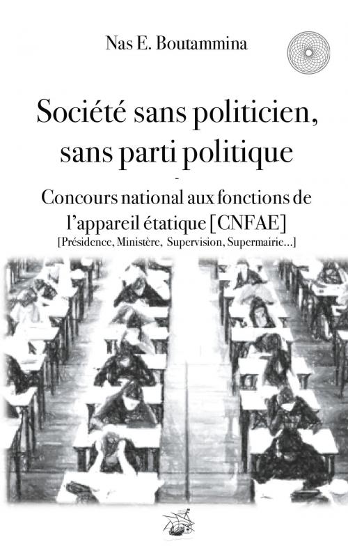 Cover of the book Société sans politicien, sans parti politique - Concours National aux Fonctions de l'Appareil étatique (CNFAE) by Nas E. Boutammina, Books on Demand