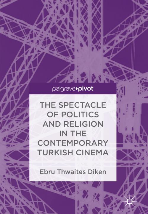 Cover of the book The Spectacle of Politics and Religion in the Contemporary Turkish Cinema by Ebru Thwaites Diken, Springer International Publishing