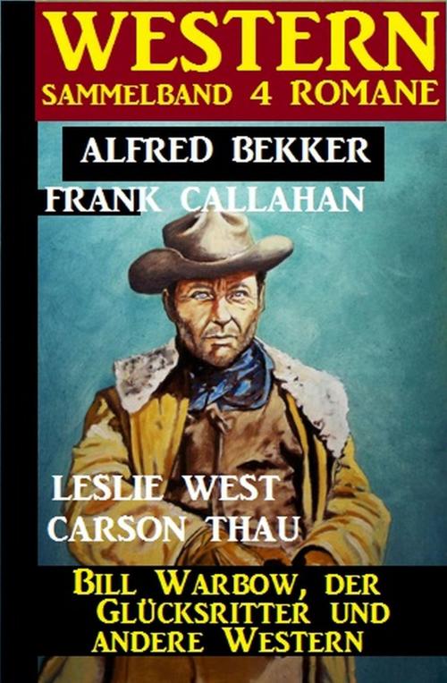 Cover of the book Western Sammelband 4 Romane: Bill Warbow, der Glücksritter und andere Western by Carson Thau, Frank Callahan, Leslie West, Alfred Bekker, Uksak E-Books