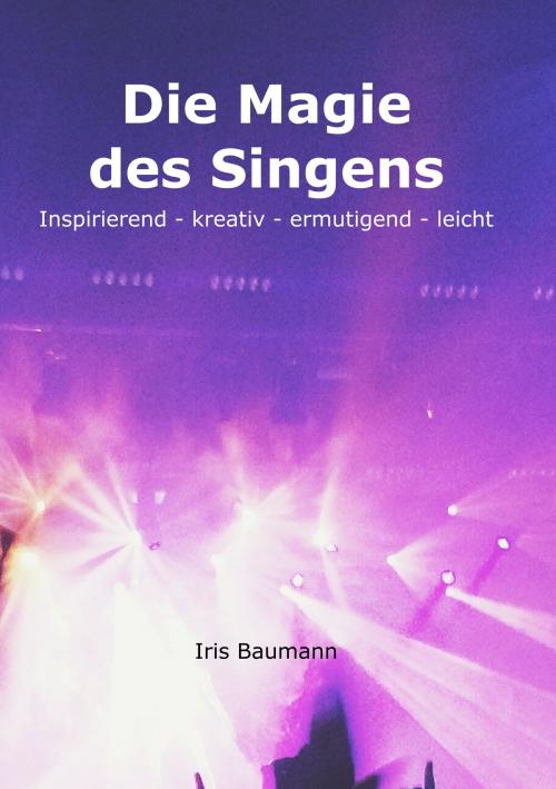 Cover of the book Die Magie des Singens by Iris Baumann, Books on Demand