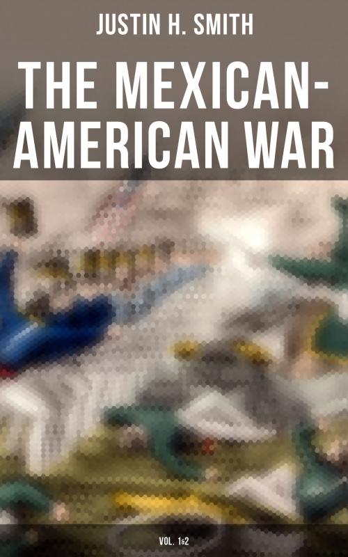 Cover of the book The Mexican-American War (Vol. 1&2) by Justin H. Smith, Musaicum Books