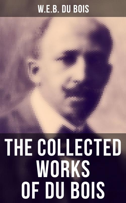 Cover of the book The Collected Works of Du Bois by W.E.B. Du Bois, Musaicum Books