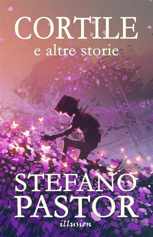 Cover of the book Cortile (e altre storie) by Stefano Pastor, Illusion