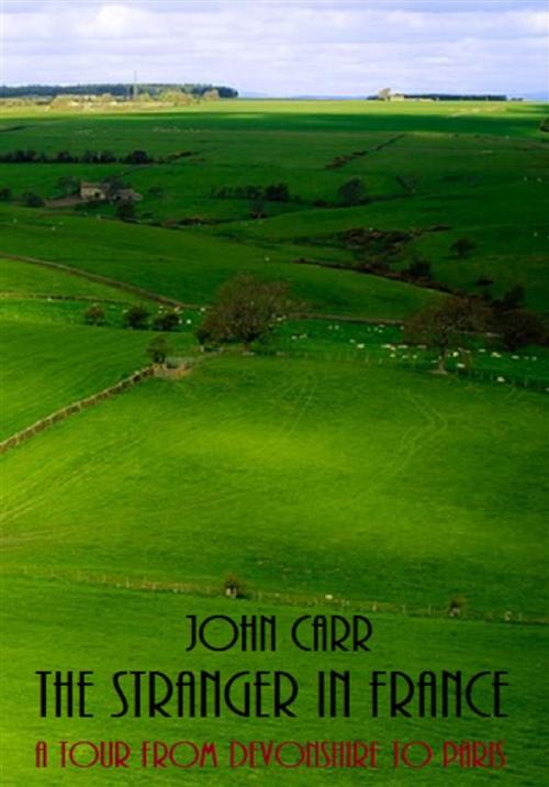 Cover of the book The Stranger in France: A Tour From Devonshire to Paris by John Carr, Bauer Books