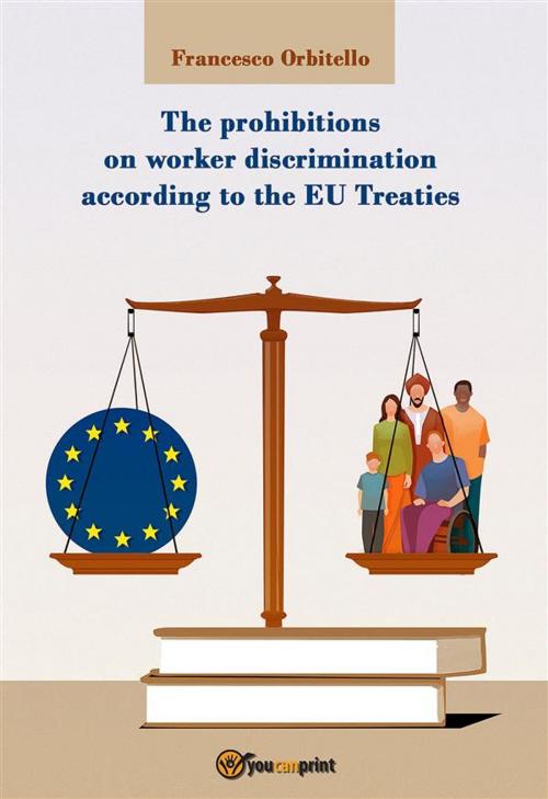 Cover of the book The prohibitions on worker discrimination according to the EU Treaties by Francesco Orbitello, Youcanprint