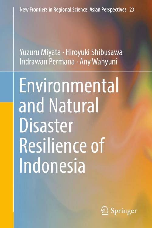 Cover of the book Environmental and Natural Disaster Resilience of Indonesia by Yuzuru Miyata, Hiroyuki Shibusawa, Indrawan Permana, Any Wahyuni, Springer Singapore