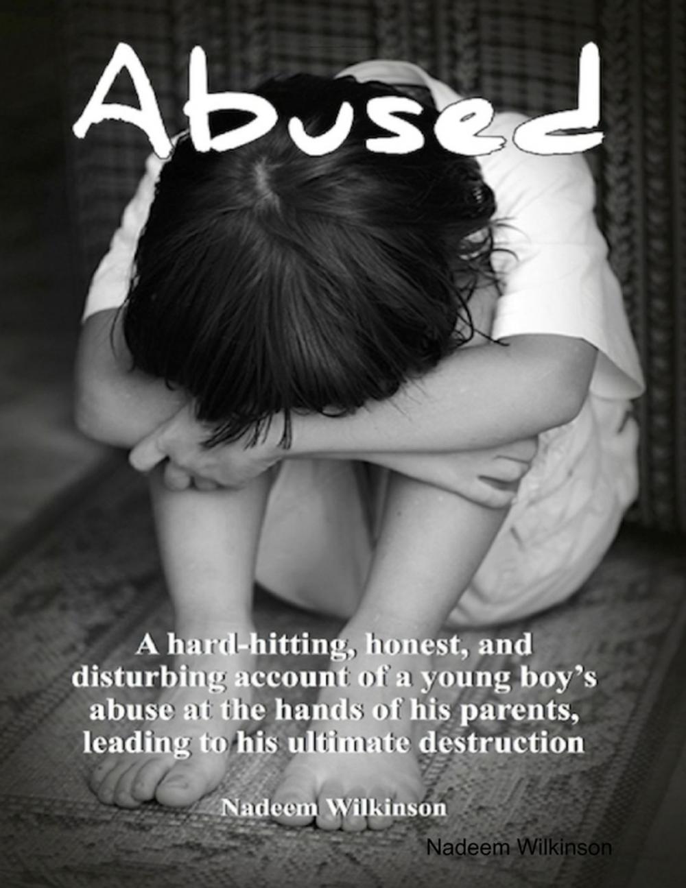 Big bigCover of Abused : A Hard-Hitting, Honest, and Disturbing Account of a Young Boy's Abuse At The Hands of His Parents, Leading to His Ultimate Destruction.