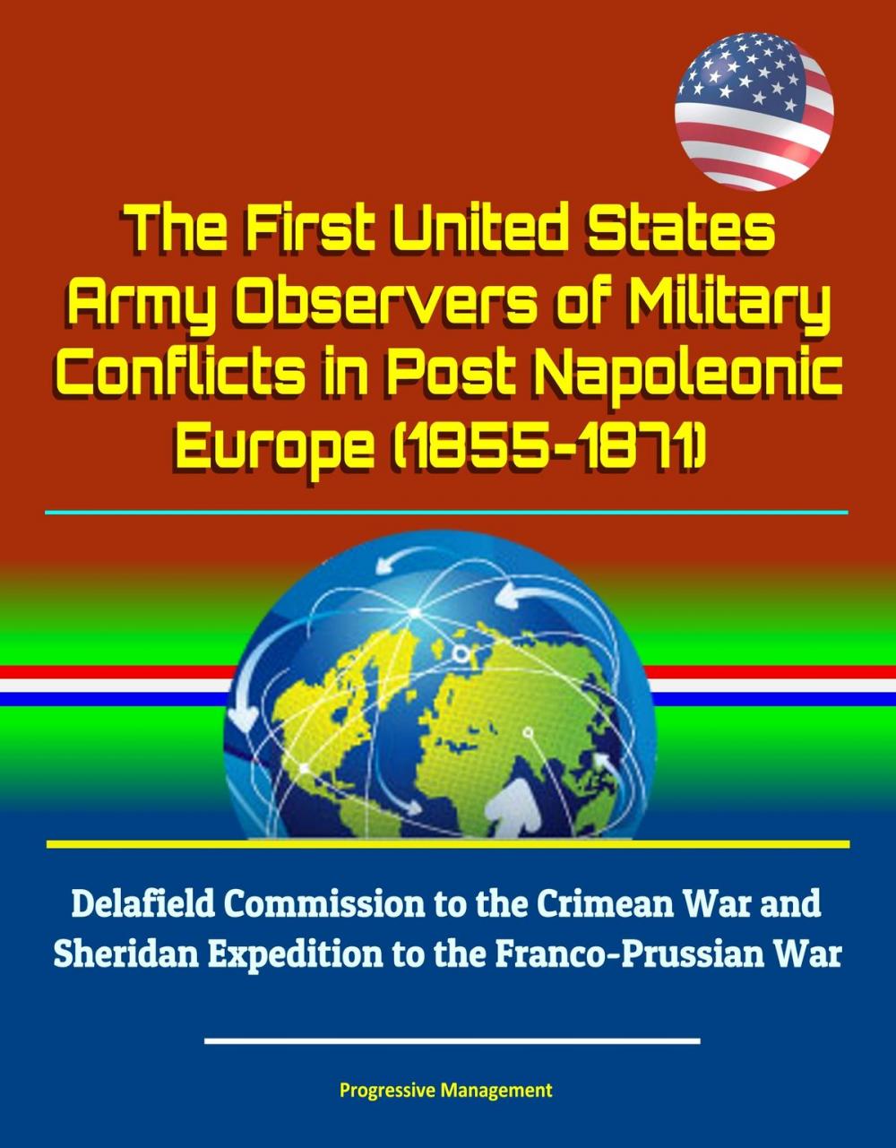 Big bigCover of The First United States Army Observers of Military Conflicts in Post Napoleonic Europe (1855-1871) - Delafield Commission to the Crimean War and Sheridan Expedition to the Franco-Prussian War