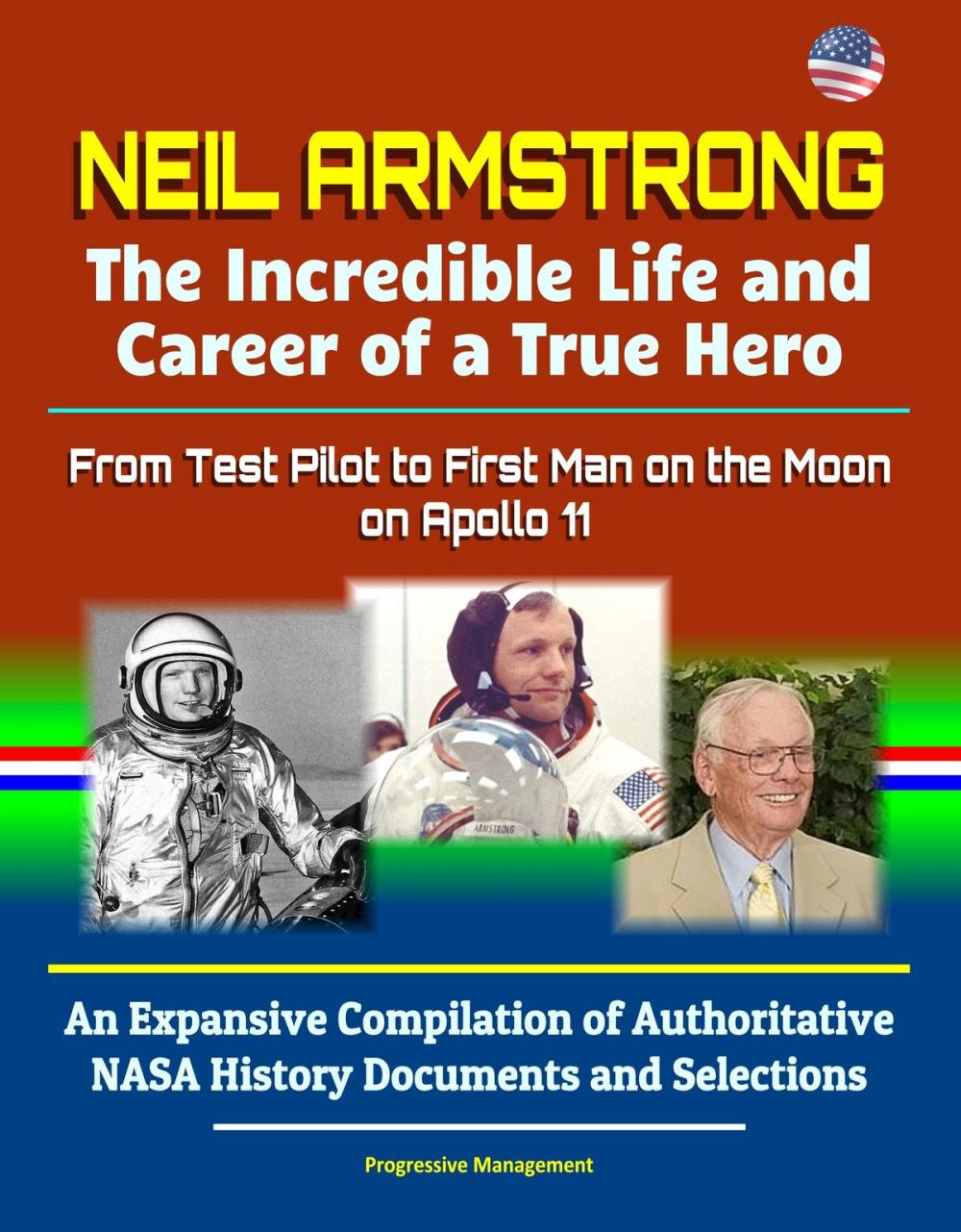 Big bigCover of Neil Armstrong: The Incredible Life and Career of a True Hero, From Test Pilot to First Man on the Moon on Apollo 11 - An Expansive Compilation of Authoritative NASA History Documents and Selections