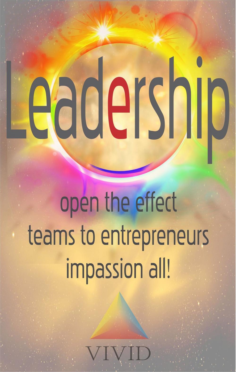 Big bigCover of Leadership: Open The Effect, Teams To Entrepreneurs, Impassion All!