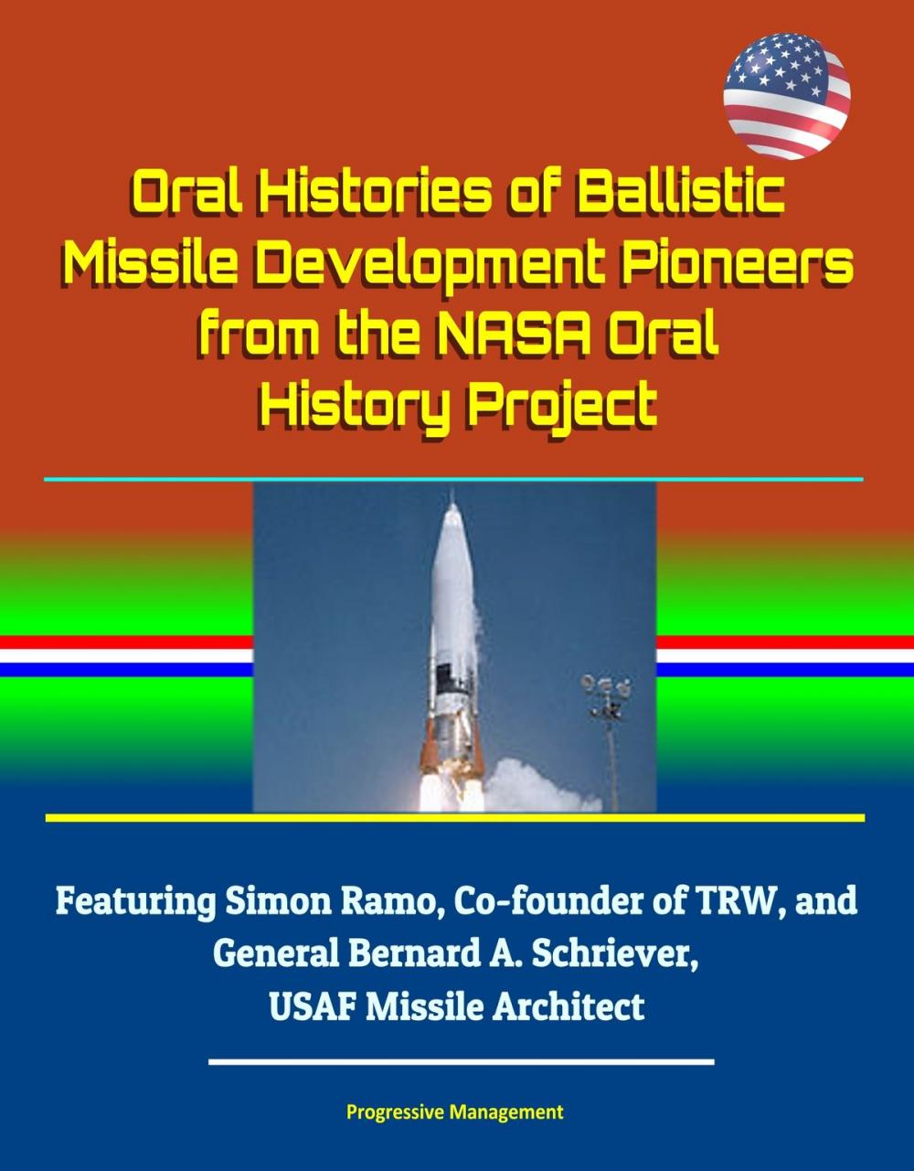 Big bigCover of Oral Histories of Ballistic Missile Development Pioneers from the NASA Oral History Project: Featuring Simon Ramo, Co-founder of TRW, and General Bernard A. Schriever, USAF Missile Architect