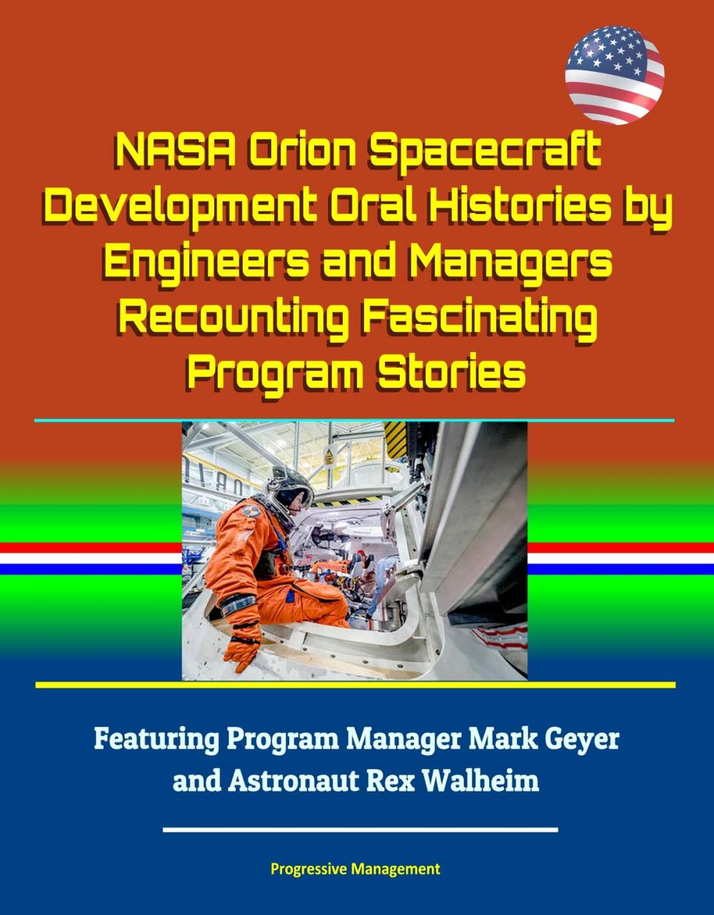 Big bigCover of NASA Orion Spacecraft Development Oral Histories by Engineers and Managers Recounting Fascinating Program Stories: Featuring Program Manager Mark Geyer and Astronaut Rex Walheim